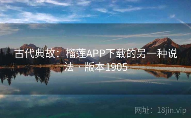 古代典故：榴莲APP下载的另一种说法 · 版本1905