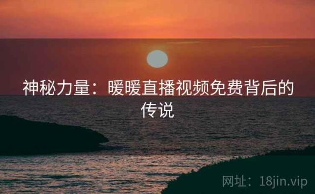 神秘力量：暖暖直播视频免费背后的传说