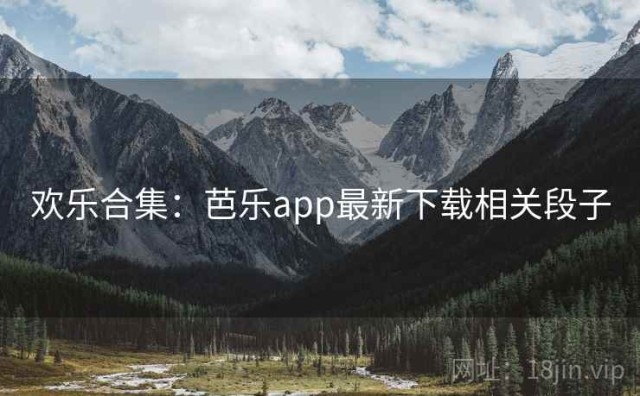 欢乐合集：芭乐app最新下载相关段子