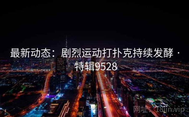 最新动态：剧烈运动打扑克持续发酵 · 特辑9528