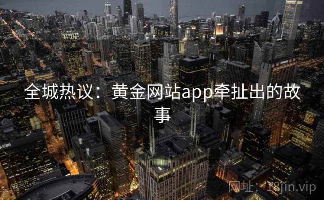 全城热议：黄金网站app牵扯出的故事