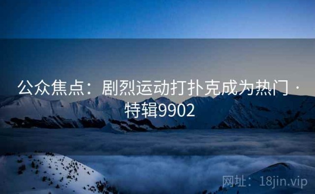 公众焦点：剧烈运动打扑克成为热门 · 特辑9902