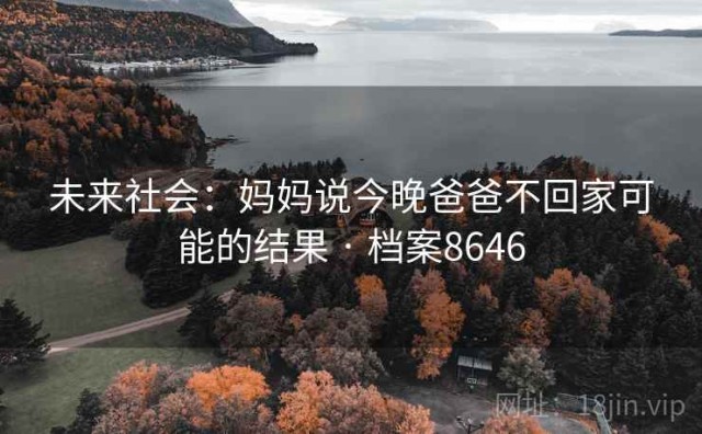 未来社会：妈妈说今晚爸爸不回家可能的结果 · 档案8646