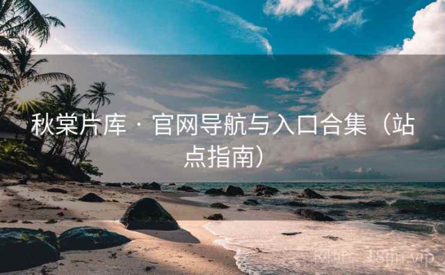 秋棠片库 · 官网导航与入口合集（站点指南）