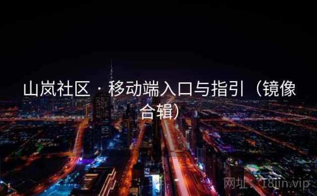 山岚社区 · 移动端入口与指引（镜像合辑）