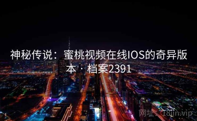 神秘传说：蜜桃视频在线IOS的奇异版本 · 档案2391