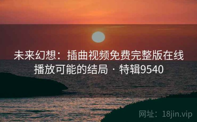 未来幻想：插曲视频免费完整版在线播放可能的结局 · 特辑9540