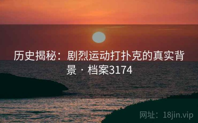 历史揭秘：剧烈运动打扑克的真实背景 · 档案3174