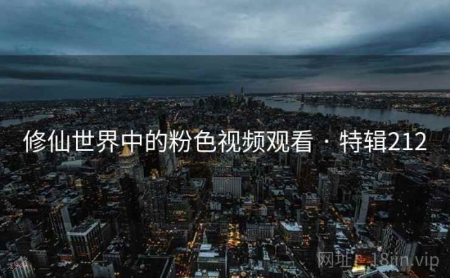 修仙世界中的粉色视频观看 · 特辑212