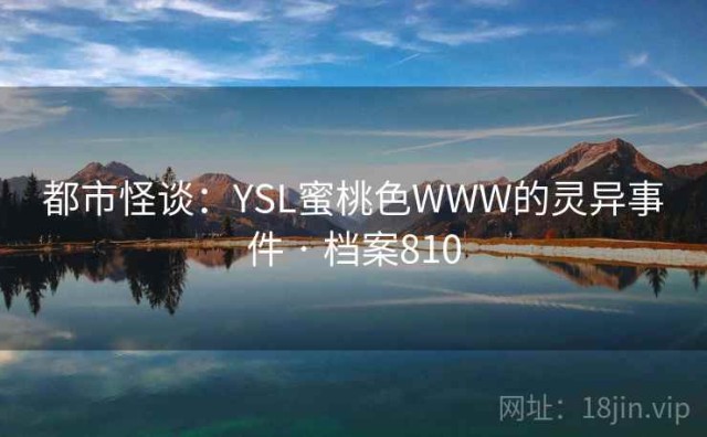 都市怪谈：YSL蜜桃色WWW的灵异事件 · 档案810