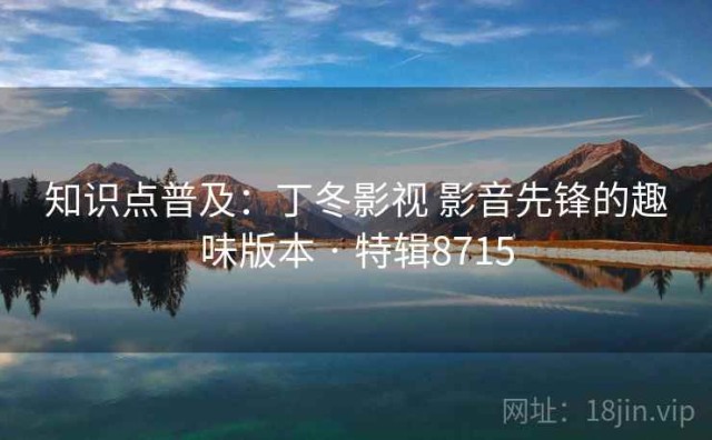 知识点普及：丁冬影视 影音先锋的趣味版本 · 特辑8715