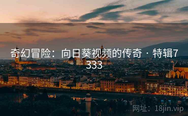 奇幻冒险：向日葵视频的传奇 · 特辑7333