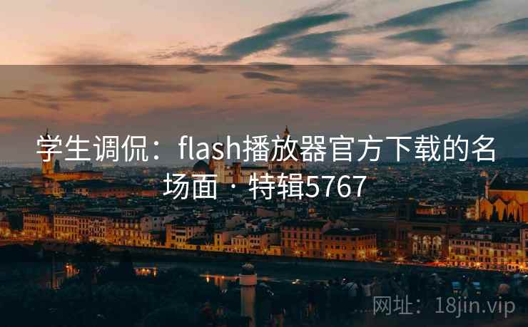 学生调侃：flash播放器官方下载的名场面 · 特辑5767