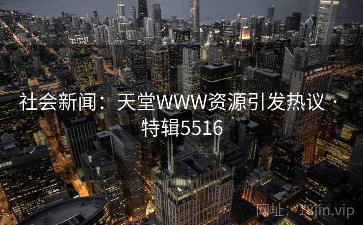 社会新闻：天堂WWW资源引发热议 · 特辑5516