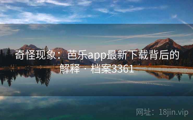 奇怪现象：芭乐app最新下载背后的解释 · 档案3361