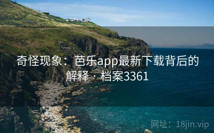 奇怪现象：芭乐app最新下载背后的解释 · 档案3361