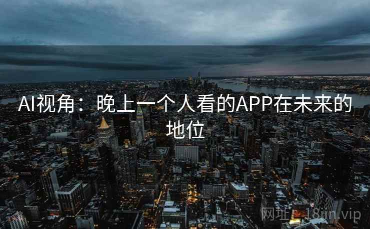 AI视角：晚上一个人看的APP在未来的地位