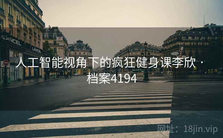 人工智能视角下的疯狂健身课李欣 · 档案4194