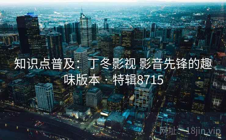 知识点普及：丁冬影视 影音先锋的趣味版本 · 特辑8715