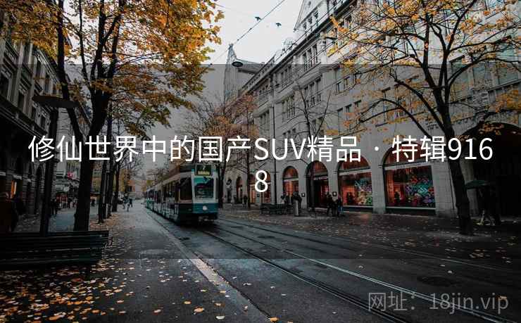 修仙世界中的国产SUV精品 · 特辑9168