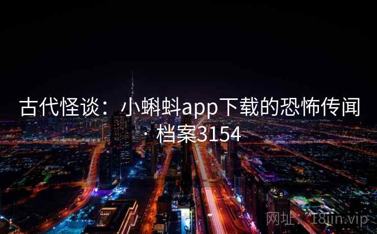 古代怪谈：小蝌蚪app下载的恐怖传闻 · 档案3154
