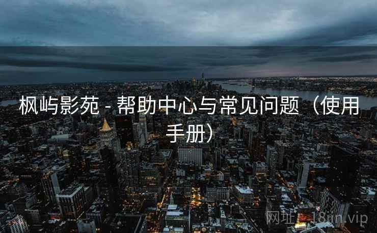 枫屿影苑 - 帮助中心与常见问题（使用手册）