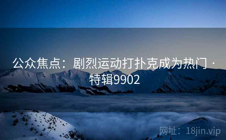 公众焦点：剧烈运动打扑克成为热门 · 特辑9902