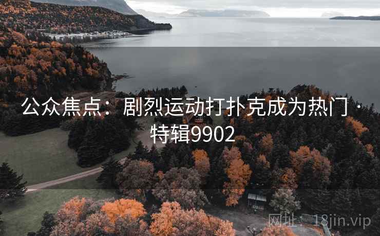 公众焦点：剧烈运动打扑克成为热门 · 特辑9902