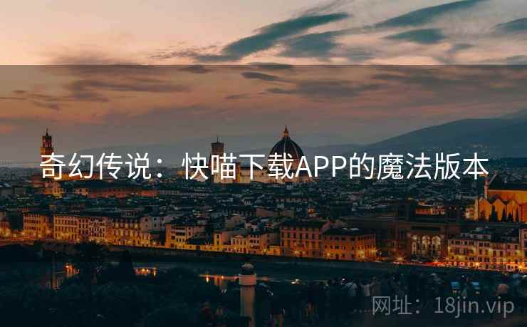 奇幻传说：快喵下载APP的魔法版本