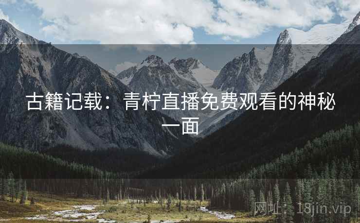 古籍记载：青柠直播免费观看的神秘一面