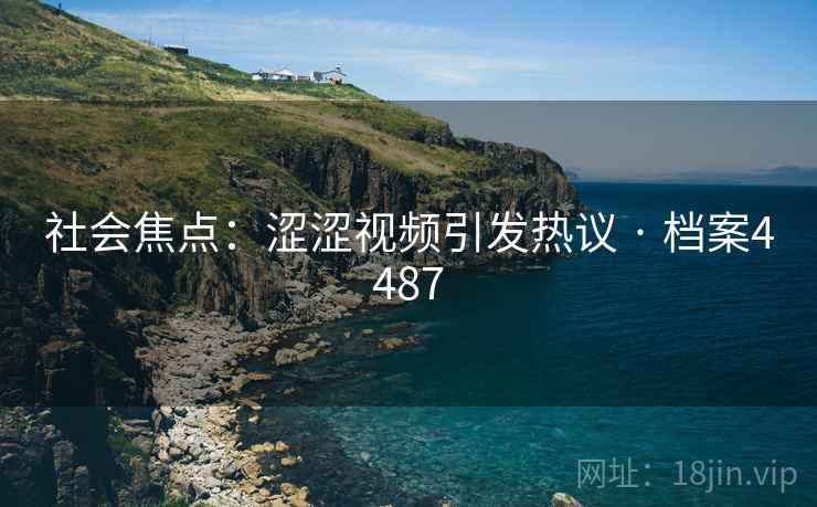 社会焦点：涩涩视频引发热议 · 档案4487