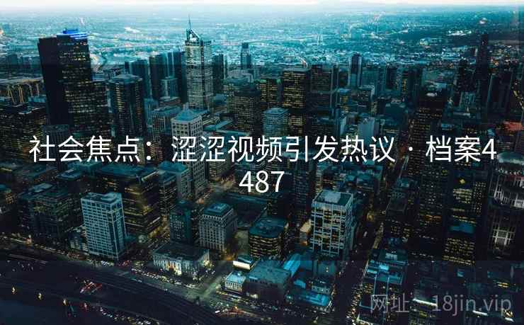 社会焦点：涩涩视频引发热议 · 档案4487