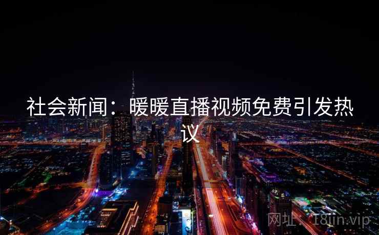 社会新闻：暖暖直播视频免费引发热议