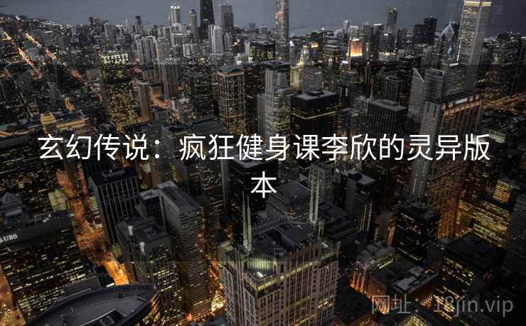 玄幻传说：疯狂健身课李欣的灵异版本