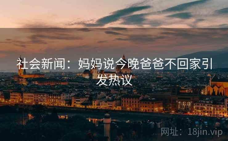 社会新闻：妈妈说今晚爸爸不回家引发热议