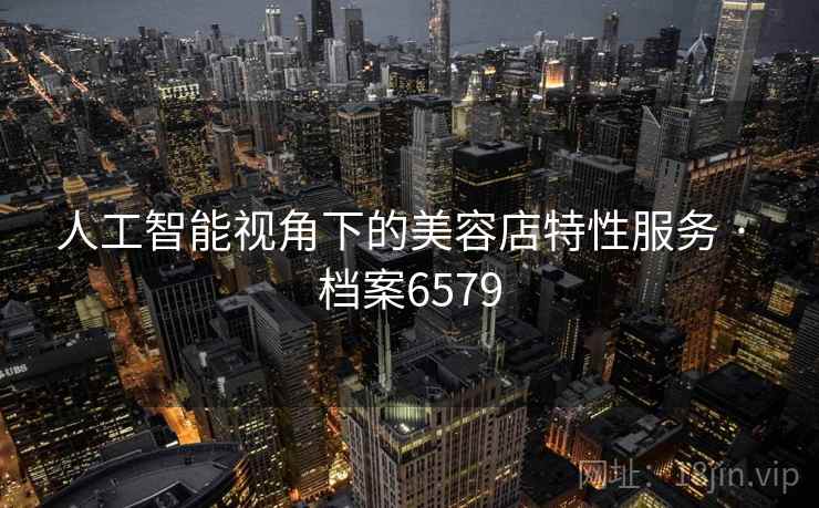 人工智能视角下的美容店特性服务 · 档案6579