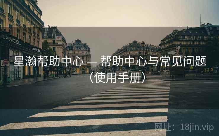 星瀚帮助中心 — 帮助中心与常见问题（使用手册）