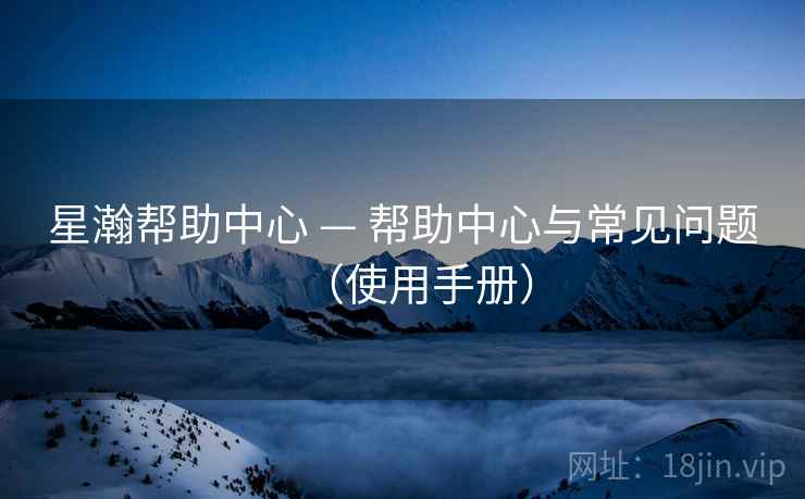 星瀚帮助中心 — 帮助中心与常见问题（使用手册）