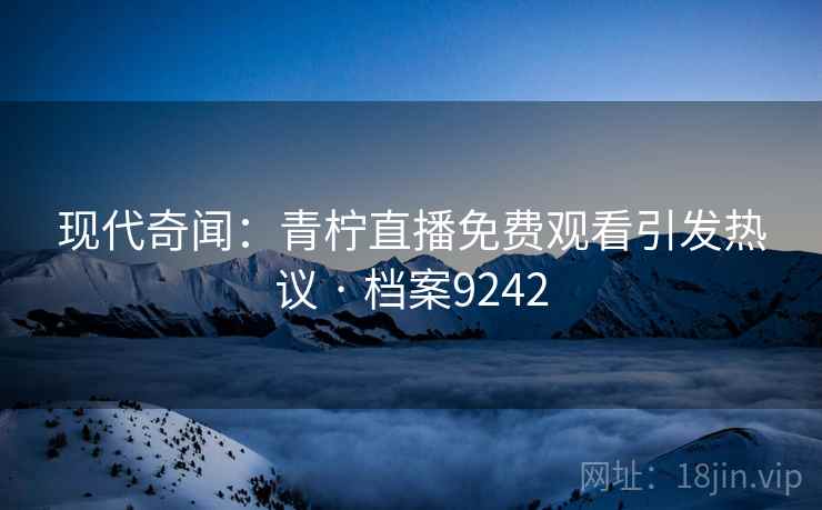 现代奇闻：青柠直播免费观看引发热议 · 档案9242