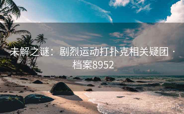 未解之谜：剧烈运动打扑克相关疑团 · 档案8952