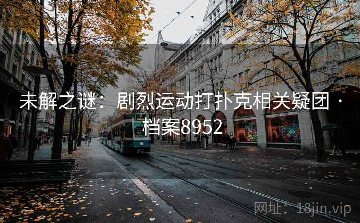 未解之谜：剧烈运动打扑克相关疑团 · 档案8952