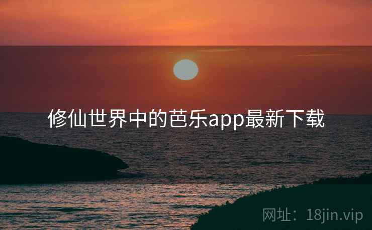 修仙世界中的芭乐app最新下载