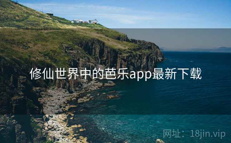 修仙世界中的芭乐app最新下载