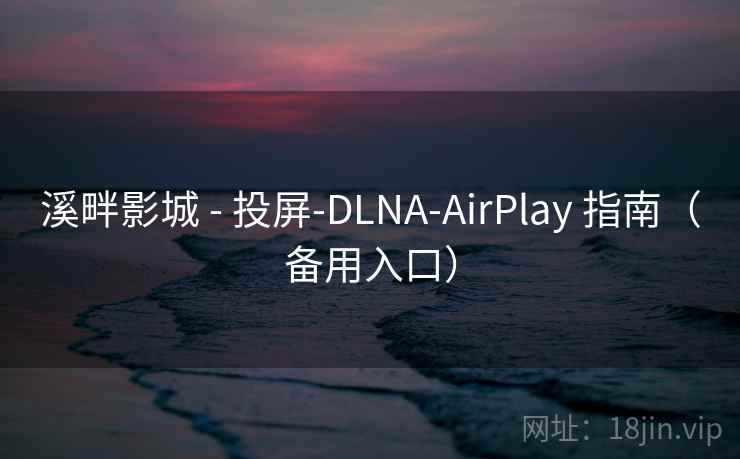 溪畔影城 - 投屏-DLNA-AirPlay 指南（备用入口）