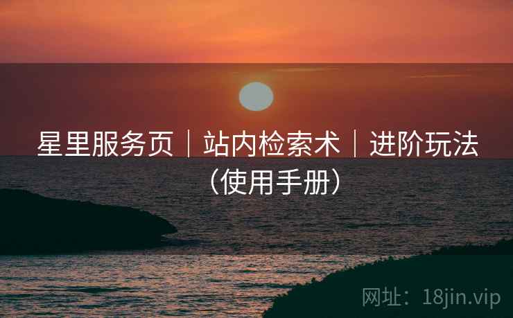 星里服务页｜站内检索术｜进阶玩法（使用手册）