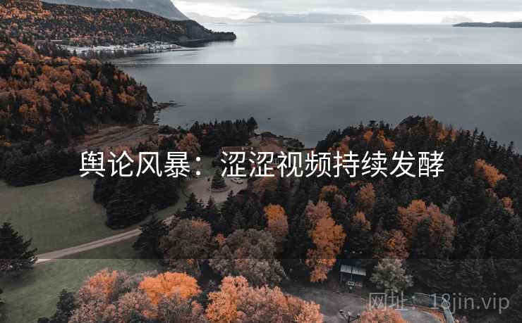 舆论风暴：涩涩视频持续发酵