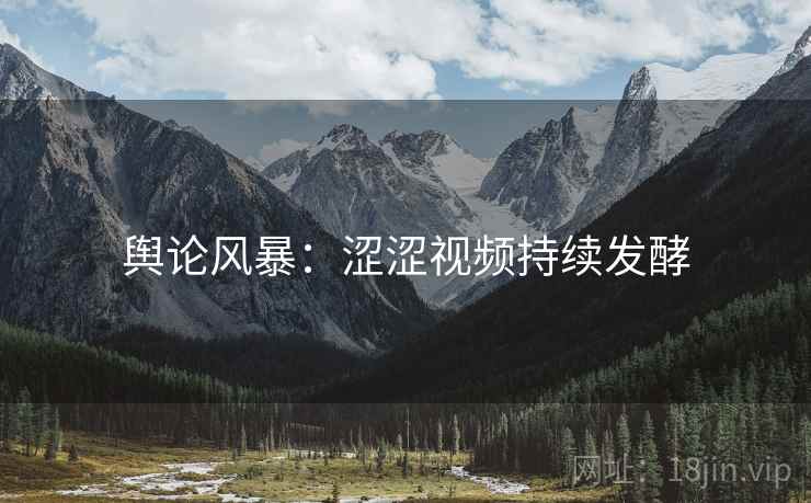 舆论风暴：涩涩视频持续发酵