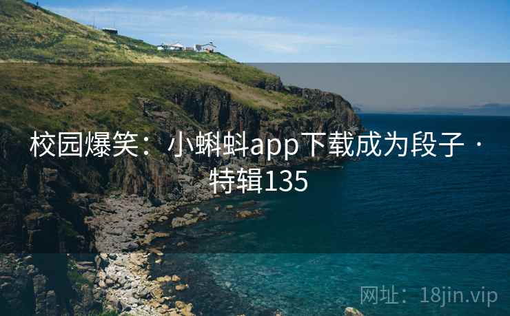 校园爆笑：小蝌蚪app下载成为段子 · 特辑135