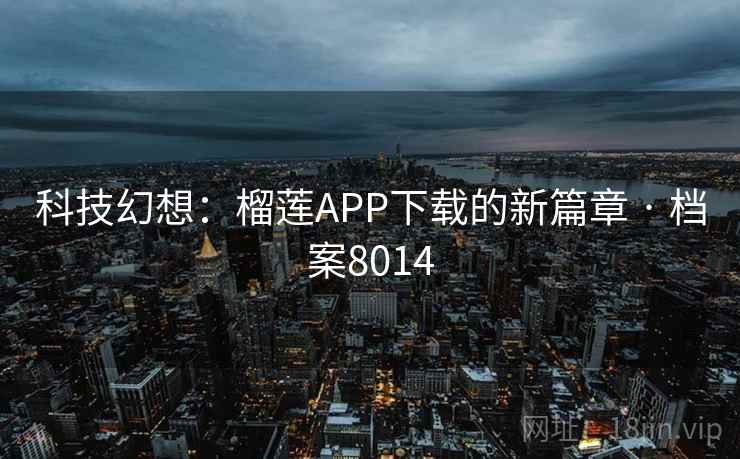 科技幻想:榴莲APP下载的新篇章 · 档案8014 科技幻想:榴莲APP下载的新篇章 · 档案8014