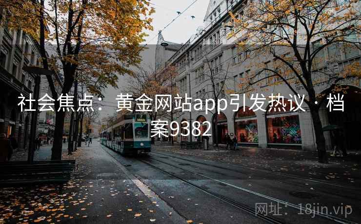 社会焦点:黄金网站app引发热议 · 档案9382 社会焦点:黄金网站app引发热议 · 档案9382